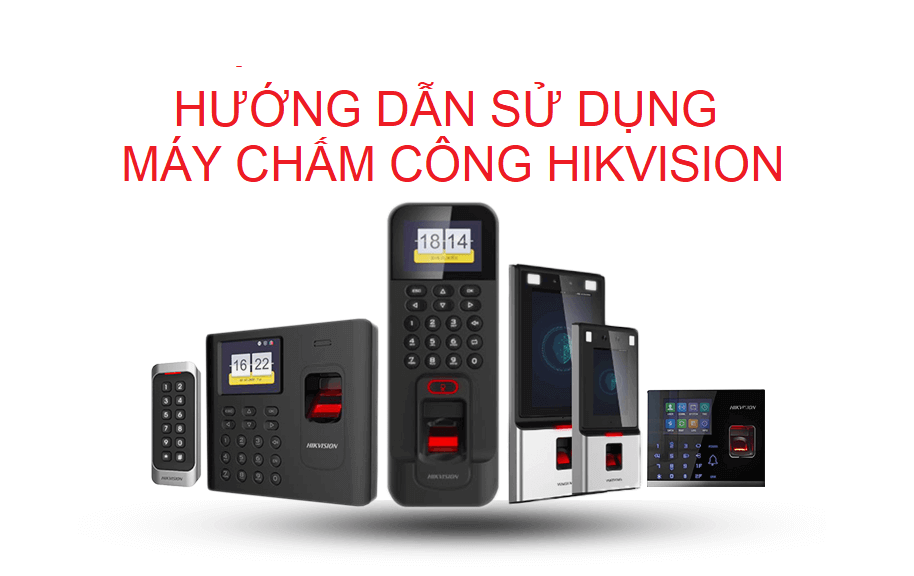 Hướng dẫn sử dụng máy chấm công Hikvision đầy đủ từ A đến Z